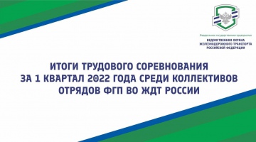Итоги трудового соревнования за 1 квартал 2022 года среди коллективов отрядов ФГП ВО ЖДТ России
